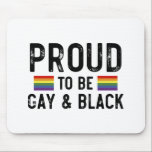 Proud To Be Gay And Black Mouse Pad<br><div class="desc">Proud To Be Gay And Black 
gay, lgbt, black, gay, pride, gift, funny, lqbtq, love, bisexual, transgender, queer, protest, black, rainbow, blue, flag, bi, trans, gay daughter, gifts</div>