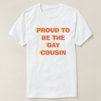 Proud To Be The Gay Cousin Tee by frickyesfeminism at Zazzle
