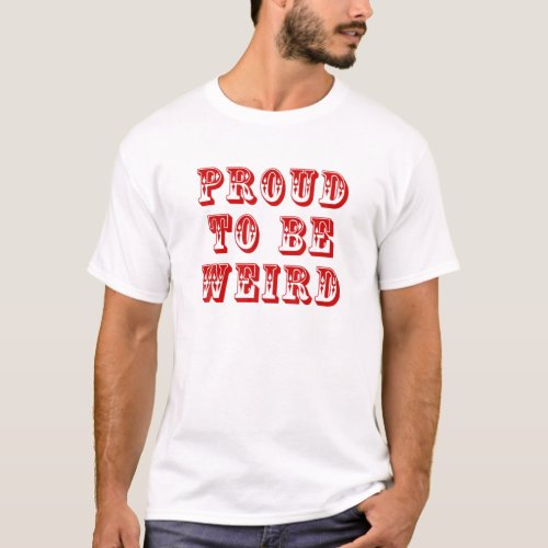 Proud To Be Weird _ Strange Eccentric Oddball W T_Shirt