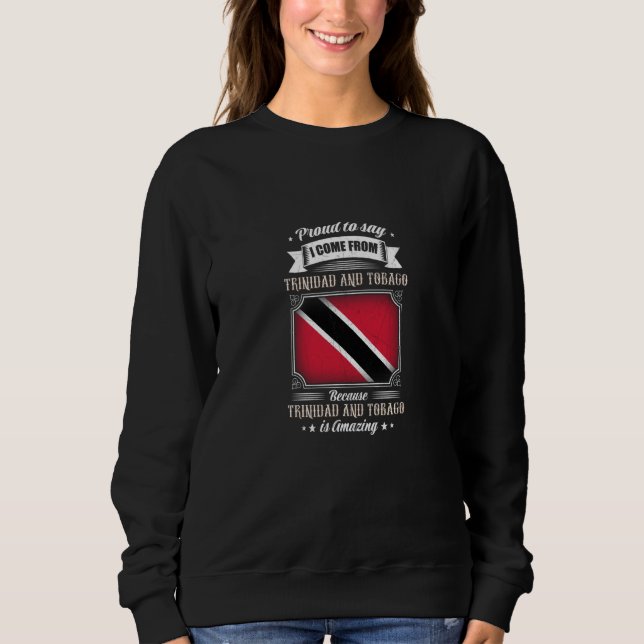 Proud to say I come from Trinidad And Tobago Sweatshirt (Front)