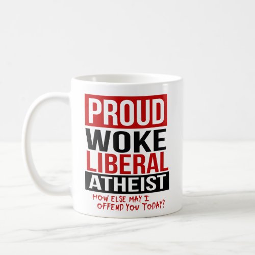 Proud Woke Liberal Atheist _ How else may I offend Coffee Mug