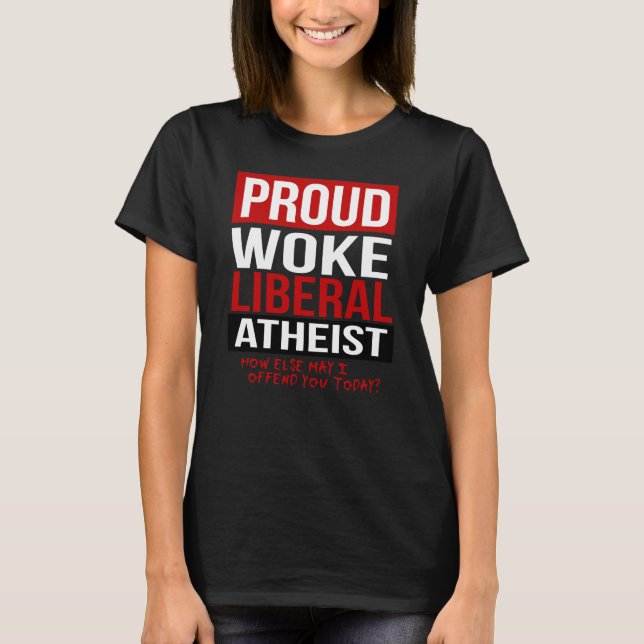 Proud Woke Liberal Atheist - How else may I offend T-Shirt (Front)