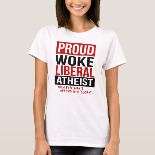 Proud Woke Liberal Atheist _ How else may I offend T_Shirt