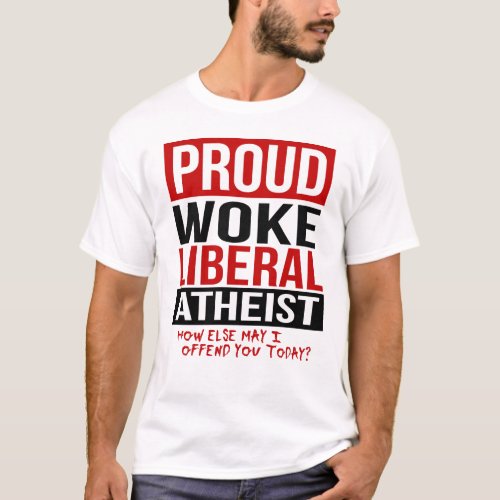 Proud Woke Liberal Atheist _ How else may I offend T_Shirt