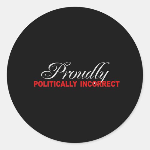 PROUDLY POLITICALLY INCORRECT T_shirt Classic Round Sticker