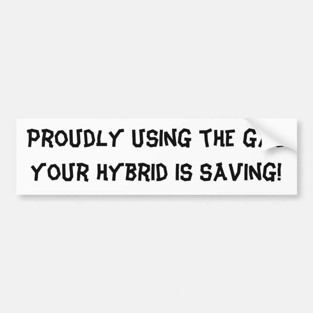 Proudly using the gas your hybrid is saving! bumper sticker (Front)