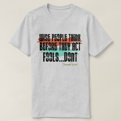 Proverbs 1316 _ Wise People Think Before They Act T_Shirt