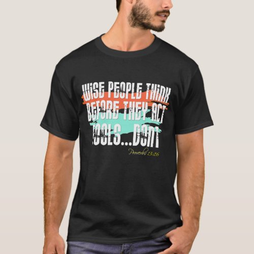 Proverbs 1316 _ Wise People Think Before They Act T_Shirt