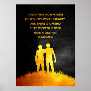 Proverbs 18:24 A man that hath friends must shew himself friendly: And  there is a friend that sticketh closer than a brother., King James Version  (KJV)