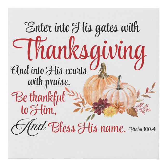 Psalm 100:4 Enter into His gates with Thanksgiving Faux Canvas Print (Front)