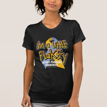 Psoriasis: I'm A Little Flakey T-shirt by fightcancertees at Zazzle