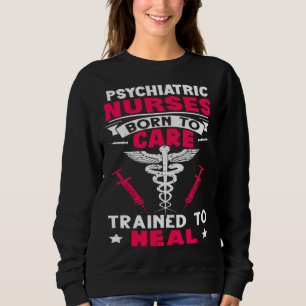 Psychiatric Nurses Born to Care Trained to Heal Sweatshirt