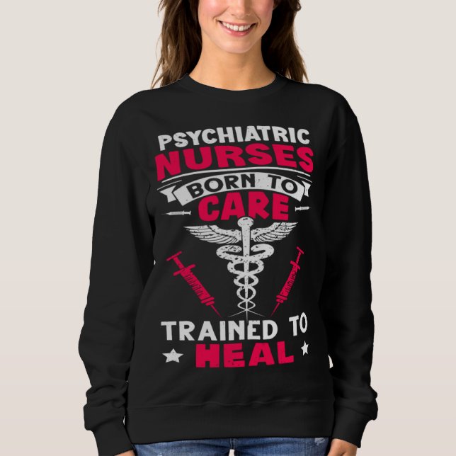 Psychiatric Nurses Born to Care Trained to Heal Sweatshirt (Front)