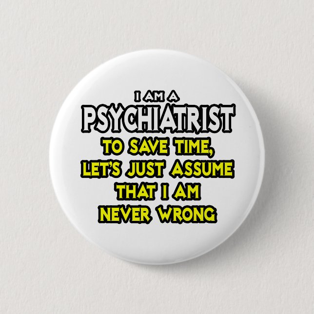 Psychiatrist...Assume I Am Never Wrong Button (Front)
