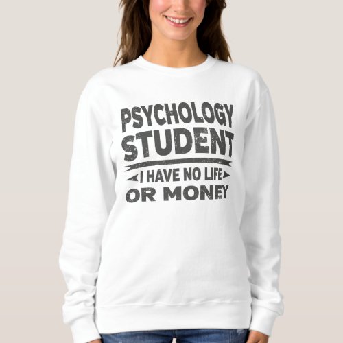 Psychology College Student No Life Or Money Sweatshirt