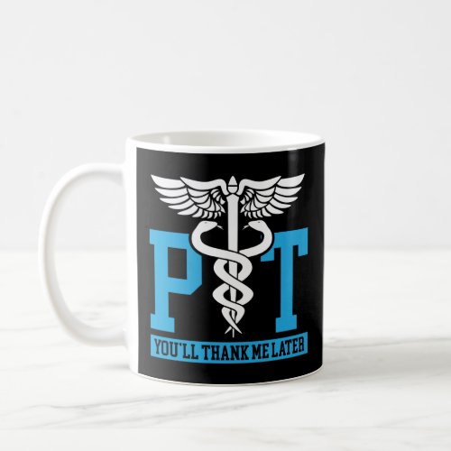 Pt You Ll Thank Me Later Physical Therapist  Coffee Mug
