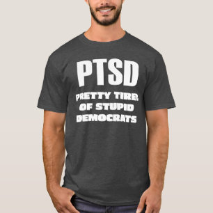 PTSD - Pretty Tired of Stupid Democrats T-Shirt