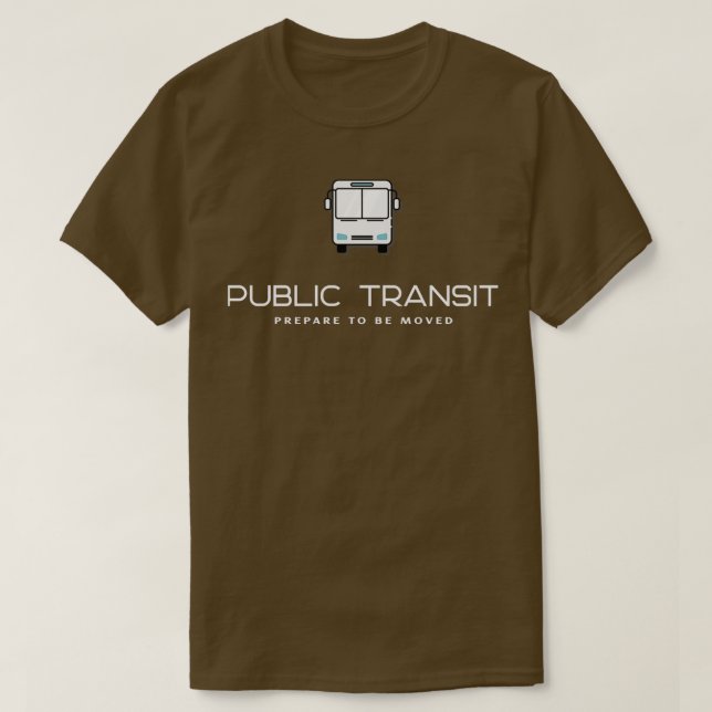 Public Transit Prepare To Be Moved T-Shirt (Design Front)