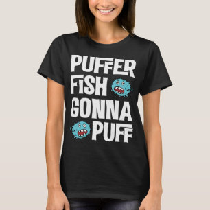 puffer fish gonna puff pufferfish T-Shirt