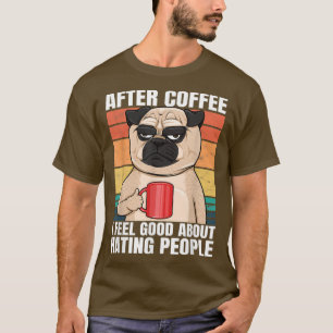 Pug After Coffee I Feel Good About Hating People P T-Shirt