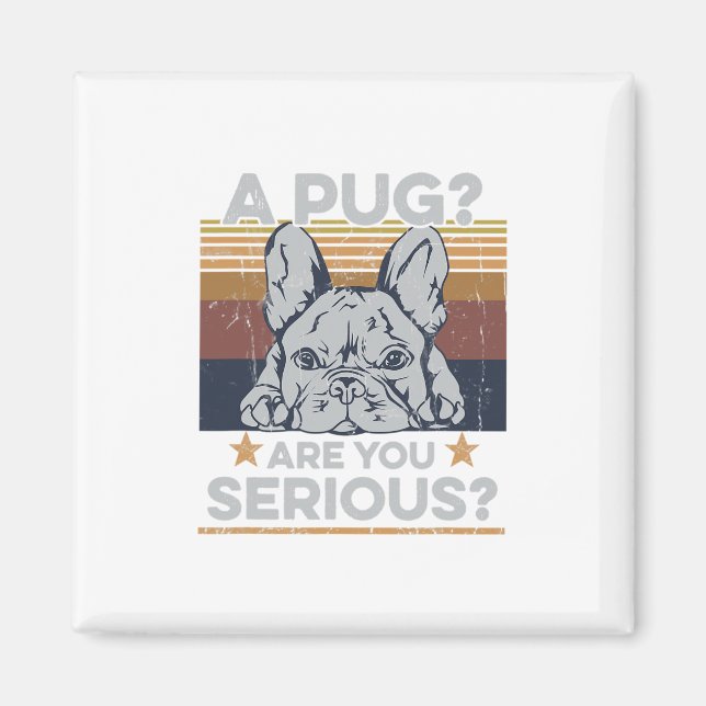 Pug Are You Serious Quote For A Frenchie Owner  Magnet (Front)