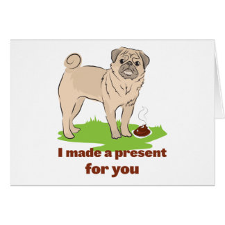 Pug dog with a poo I MADE A PRESENT FOR YOU Cards
