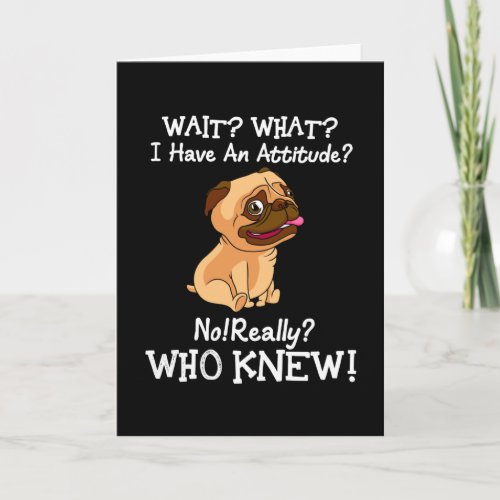 Pug Wait What I Have An Attitude Sayings Dog Lover Card