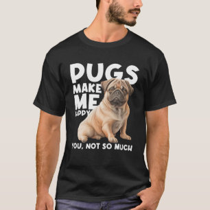 Pugs Make Me Happy You Not So Much Dog Lover Puppy T-Shirt