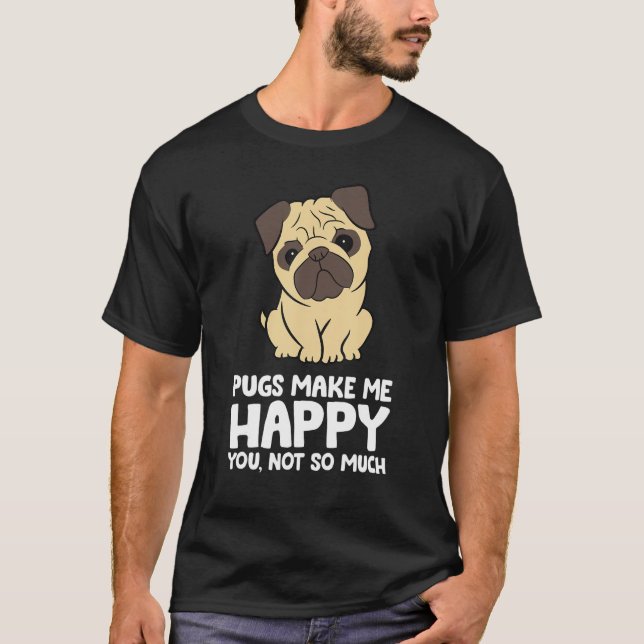 Pugs Make Me Happy You Not So Much Funny Pug T-Shirt (Front)