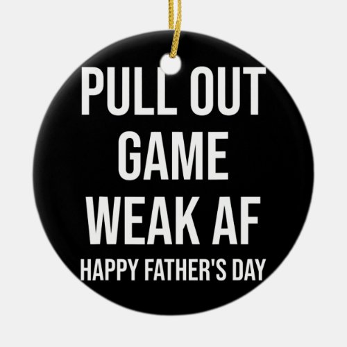 Pull Out Game Weak AF Happy Fathers Day Dad Ceramic Ornament