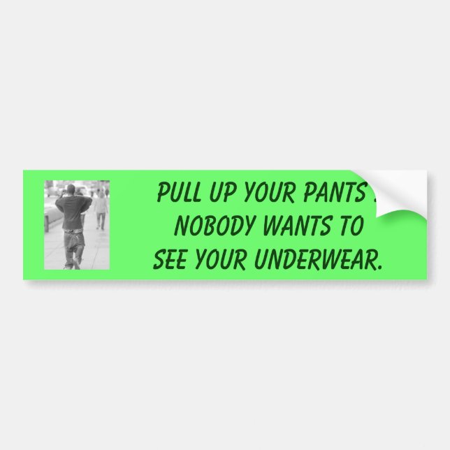Pull up your PANTS !Nobody wants to see your unde Bumper Sticker (Front)