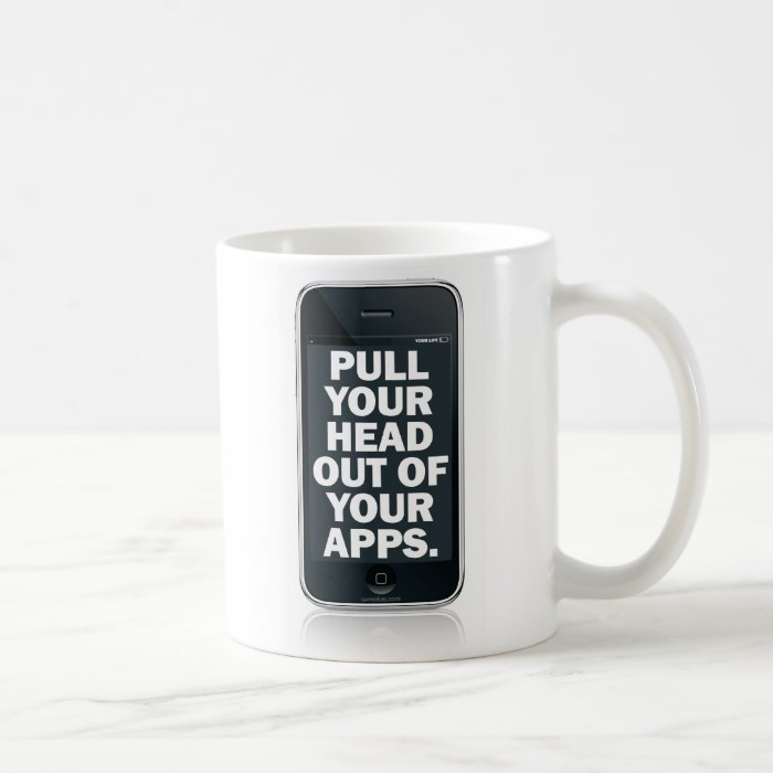 Pull your head out of your apps. mugs