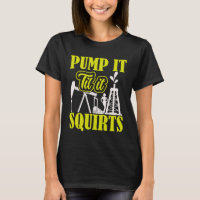 Pump It Til It Squirts Oilfield Man Oil Worker