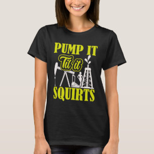 Pump It Til It Squirts Oilfield Man Oil Worker T-Shirt