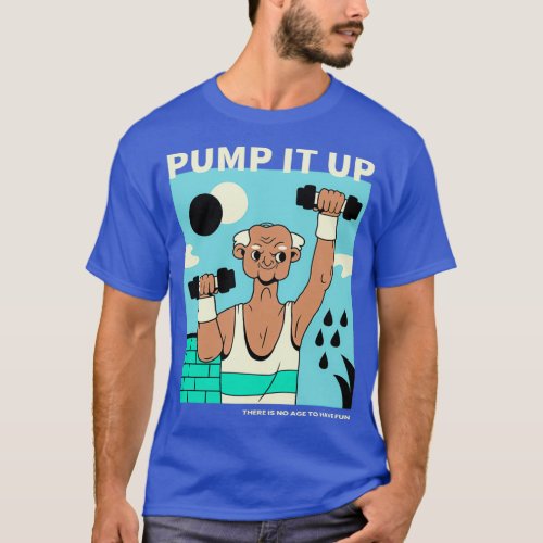 Pump It Up There Is Not Age To Having Fun T_Shirt
