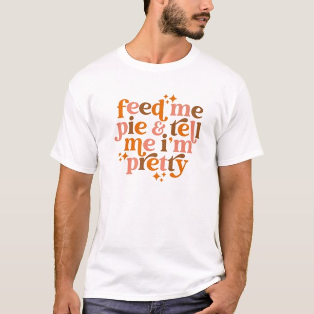 Pumpkin Pie Feed Me Pie Tell Me I'm Pretty Fall Th T-Shirt (Front)