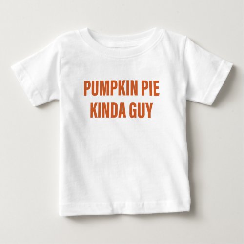 Pumpkin Pie Kinda Guy _ Cute Thanksgiving Fall Baby T_Shirt