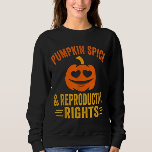 Pumpkin Spice And Reproductive Rights Feminist Pro Sweatshirt