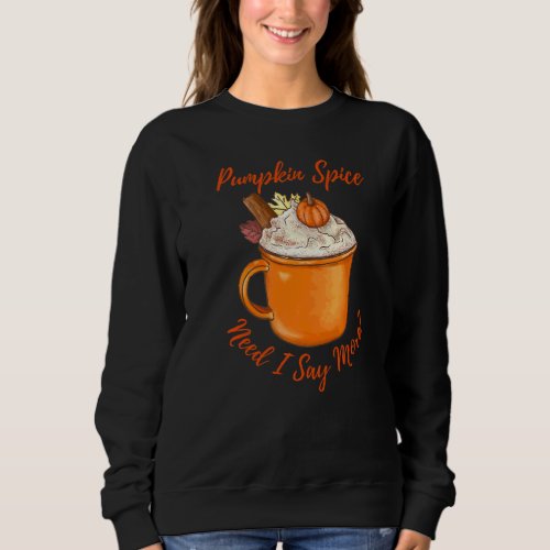 Pumpkin Spice Latte Need I Say More Fall Autumn Sp Sweatshirt