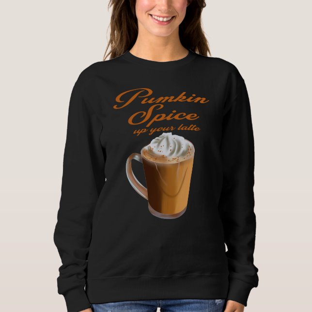 Pumpkin Spice Up Yours Latte Coffee Novelty Gift Sweatshirt (Front)