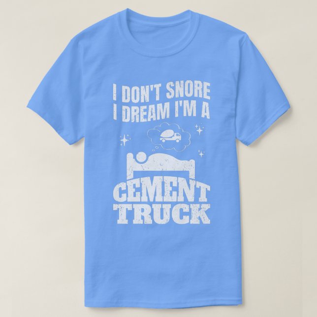 Pun Cement Trucker I Don't Snore I Dream I'm A Cem T-Shirt (Design Front)
