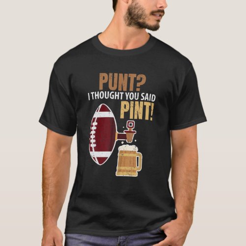 Punt I Thought You Said Pint Funny Football Beer K T_Shirt