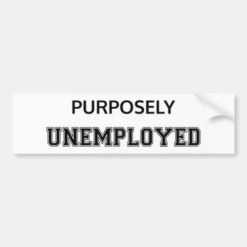 Purposely Unemployed Bumper Sticker