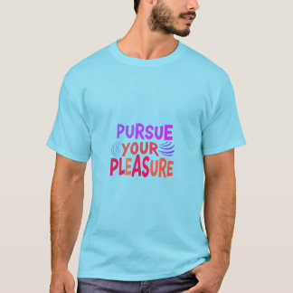 Pursue your pleasure T-Shirt