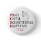 PUSH Pray Until Something Happens