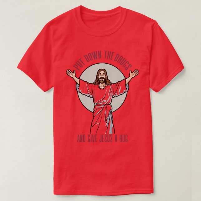 Put Down The Drugs And Give Jesus A Hug T-Shirt (Design Front)