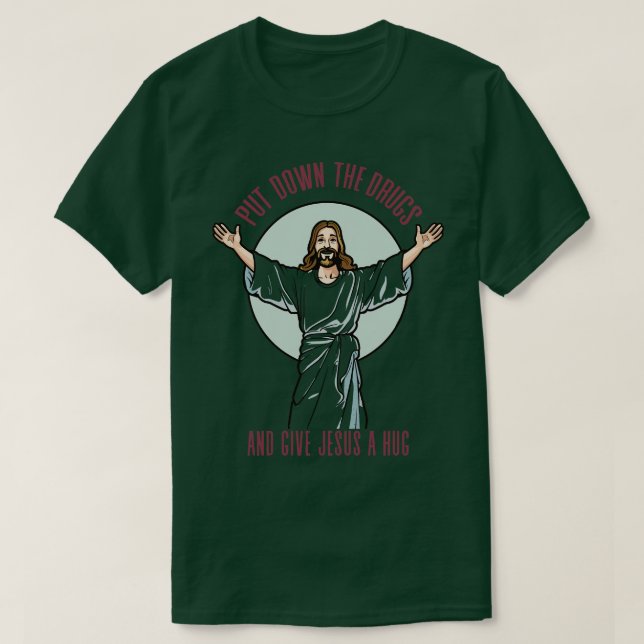 Put Down The Drugs And Give Jesus A Hug T-Shirt (Design Front)