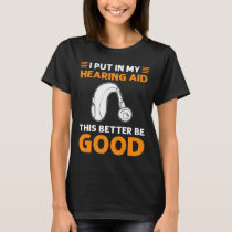 Put In My Hearing Aid. This Better Be Good. Deaf P T-Shirt