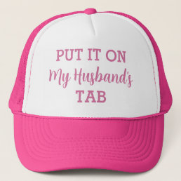 Put It On My Husband&#39;s Tab Funny Custom Trucker Hat