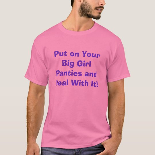 Put On Your Big Girl Panties And Deal With It T Shirt Zazzle